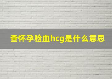 查怀孕验血hcg是什么意思