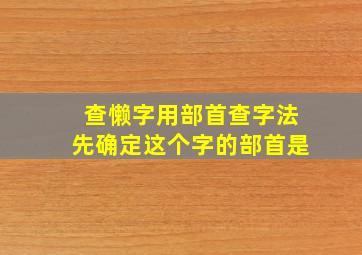 查懒字用部首查字法先确定这个字的部首是