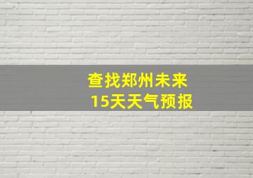 查找郑州未来15天天气预报