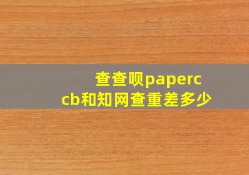 查查呗paperccb和知网查重差多少