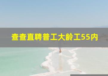 查查直聘普工大龄工55内