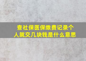 查社保医保缴费记录个人就交几块钱是什么意思