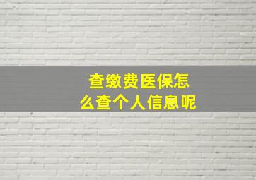 查缴费医保怎么查个人信息呢