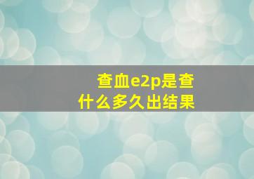 查血e2p是查什么多久出结果