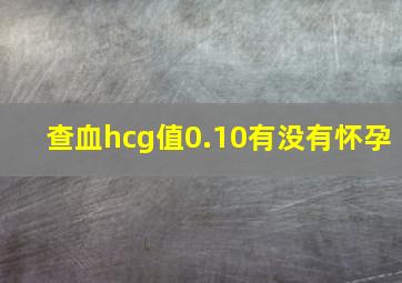 查血hcg值0.10有没有怀孕