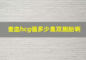 查血hcg值多少是双胞胎啊