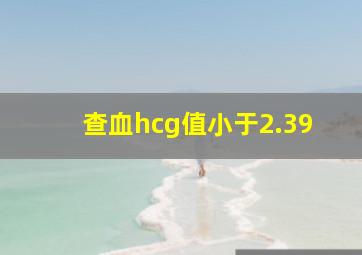 查血hcg值小于2.39