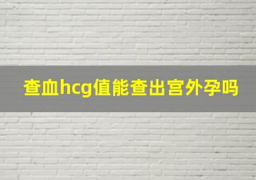 查血hcg值能查出宫外孕吗