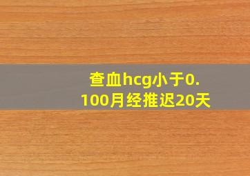 查血hcg小于0.100月经推迟20天