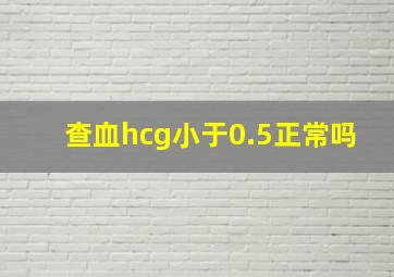 查血hcg小于0.5正常吗