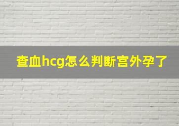 查血hcg怎么判断宫外孕了