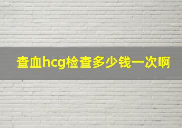 查血hcg检查多少钱一次啊