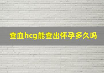 查血hcg能查出怀孕多久吗