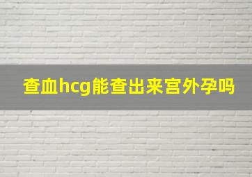 查血hcg能查出来宫外孕吗