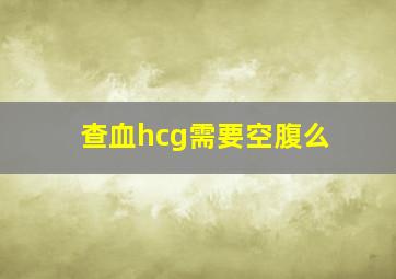 查血hcg需要空腹么