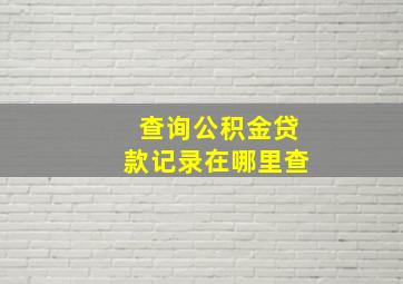 查询公积金贷款记录在哪里查