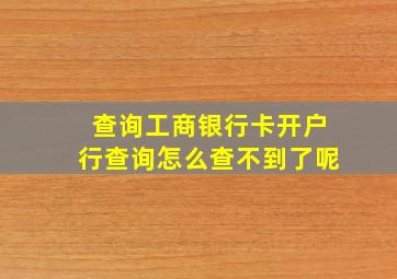 查询工商银行卡开户行查询怎么查不到了呢