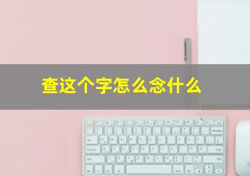 查这个字怎么念什么