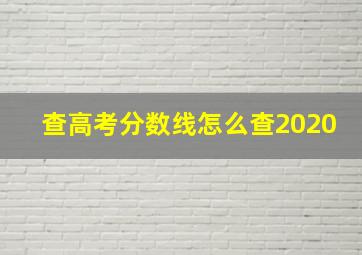 查高考分数线怎么查2020