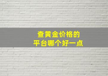 查黄金价格的平台哪个好一点