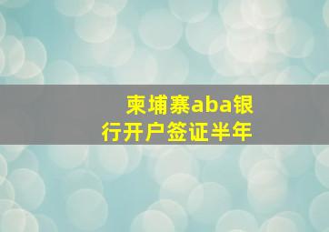 柬埔寨aba银行开户签证半年