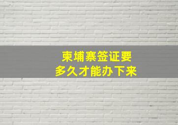 柬埔寨签证要多久才能办下来