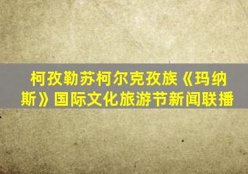 柯孜勒苏柯尔克孜族《玛纳斯》国际文化旅游节新闻联播