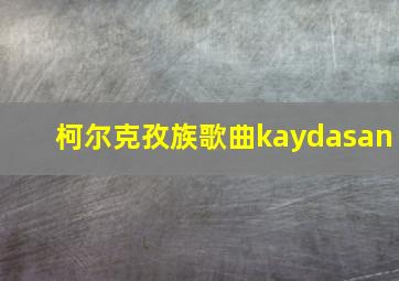 柯尔克孜族歌曲kaydasan