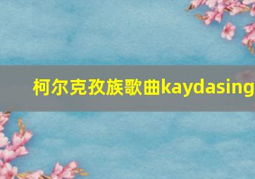 柯尔克孜族歌曲kaydasing