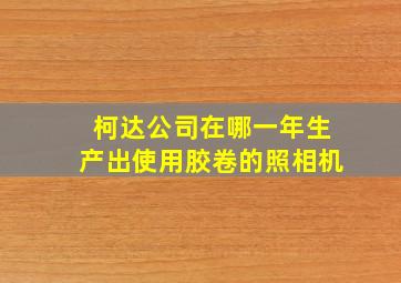 柯达公司在哪一年生产出使用胶卷的照相机