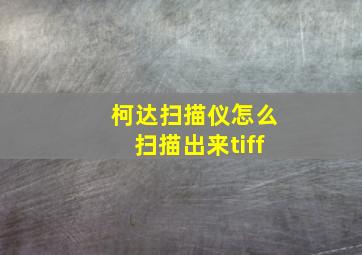 柯达扫描仪怎么扫描出来tiff