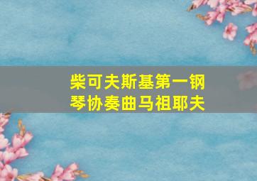 柴可夫斯基第一钢琴协奏曲马祖耶夫