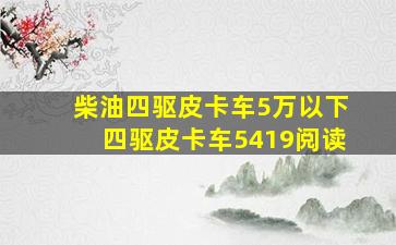 柴油四驱皮卡车5万以下四驱皮卡车5419阅读