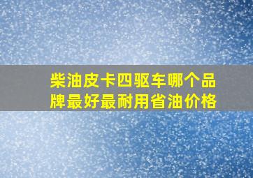 柴油皮卡四驱车哪个品牌最好最耐用省油价格