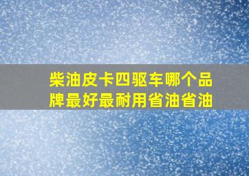 柴油皮卡四驱车哪个品牌最好最耐用省油省油