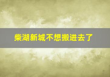 柴湖新城不想搬进去了