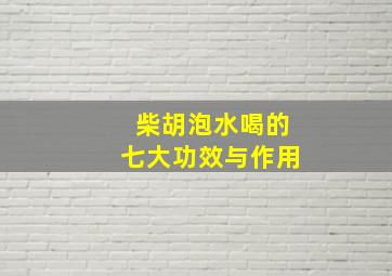 柴胡泡水喝的七大功效与作用