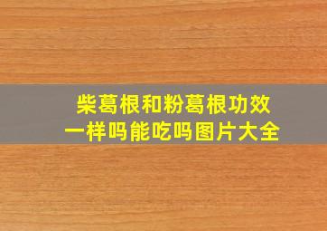 柴葛根和粉葛根功效一样吗能吃吗图片大全