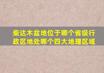 柴达木盆地位于哪个省级行政区地处哪个四大地理区域