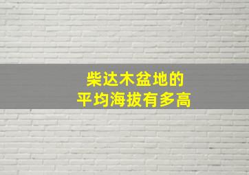 柴达木盆地的平均海拔有多高