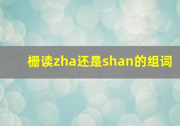 栅读zha还是shan的组词