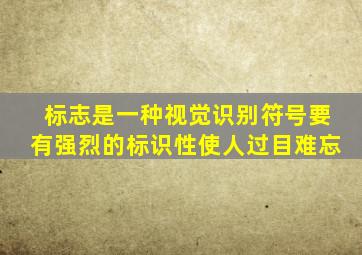 标志是一种视觉识别符号要有强烈的标识性使人过目难忘