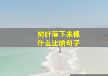 树叶落下来像什么比喻句子