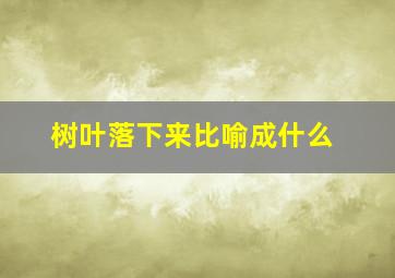 树叶落下来比喻成什么