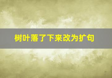 树叶落了下来改为扩句