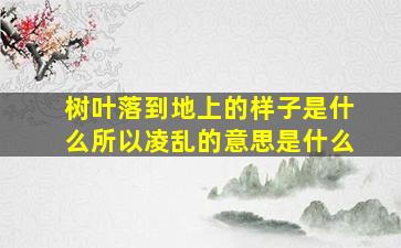 树叶落到地上的样子是什么所以凌乱的意思是什么