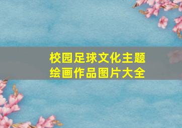 校园足球文化主题绘画作品图片大全