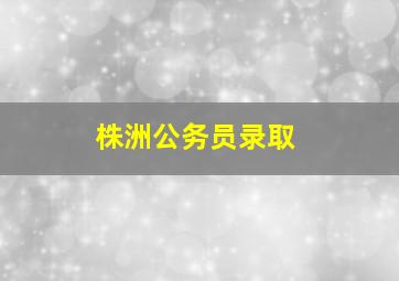 株洲公务员录取