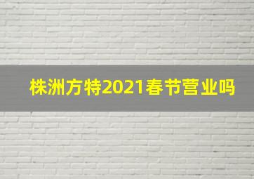 株洲方特2021春节营业吗