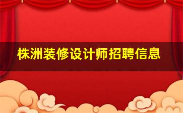 株洲装修设计师招聘信息